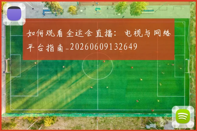 如何观看全运会直播：电视与网络平台指南_20260609132649