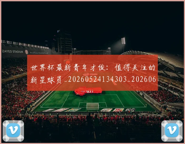 世界杯最新青年才俊:值得关注的新星球员_20260524134303_20260607160455