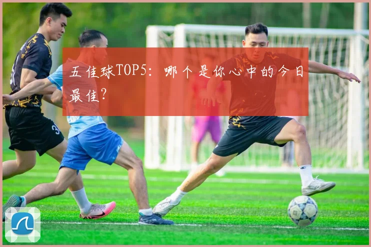 五佳球TOP5:哪个是你心中的今日最佳?