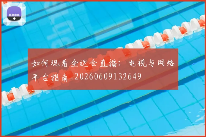 如何观看全运会直播:电视与网络平台指南_20260609132649