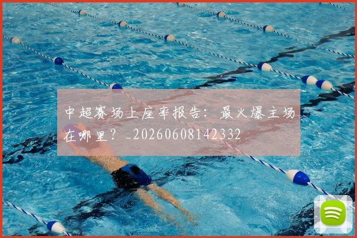 中超赛场上座率报告：最火爆主场在哪里？_20260608142332