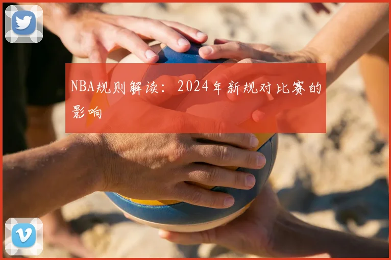 NBA规则解读:2024年新规对比赛的影响