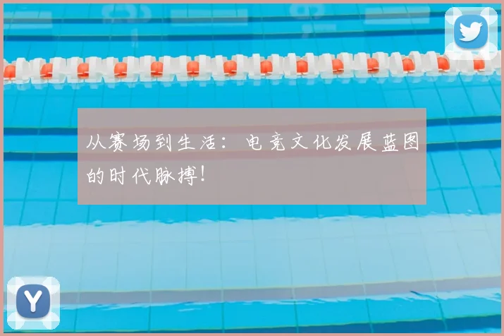 从赛场到生活：电竞文化发展蓝图的时代脉搏！