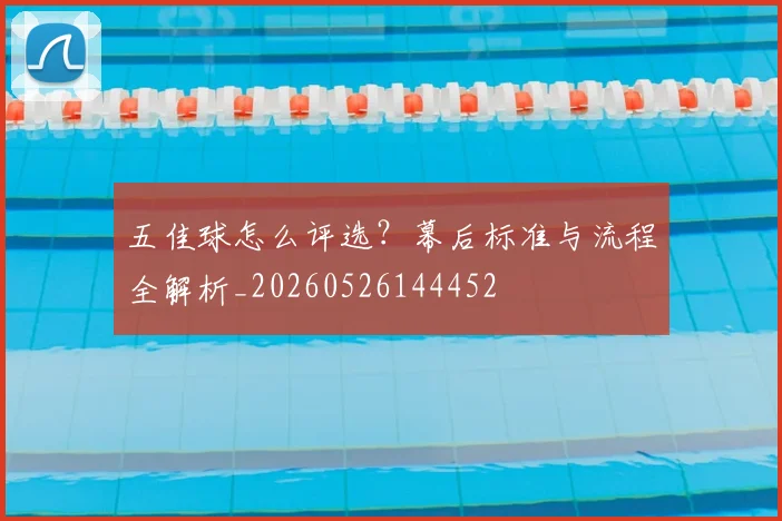 五佳球怎么评选?幕后标准与流程全解析_20260526144452