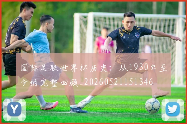 国际足联世界杯历史：从1930年至今的完整回顾_20260521151346