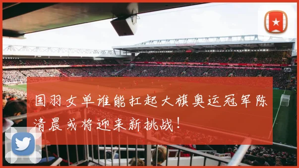 国羽女单谁能扛起大旗奥运冠军陈清晨或将迎来新挑战！