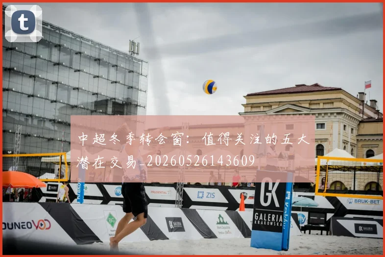 中超冬季转会窗:值得关注的五大潜在交易_20260526143609