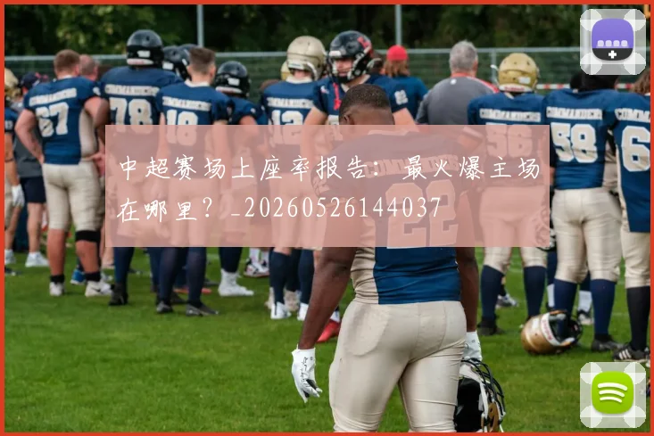 中超赛场上座率报告：最火爆主场在哪里？_20260526144037