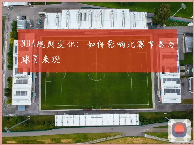 NBA规则变化:如何影响比赛节奏与球员表现