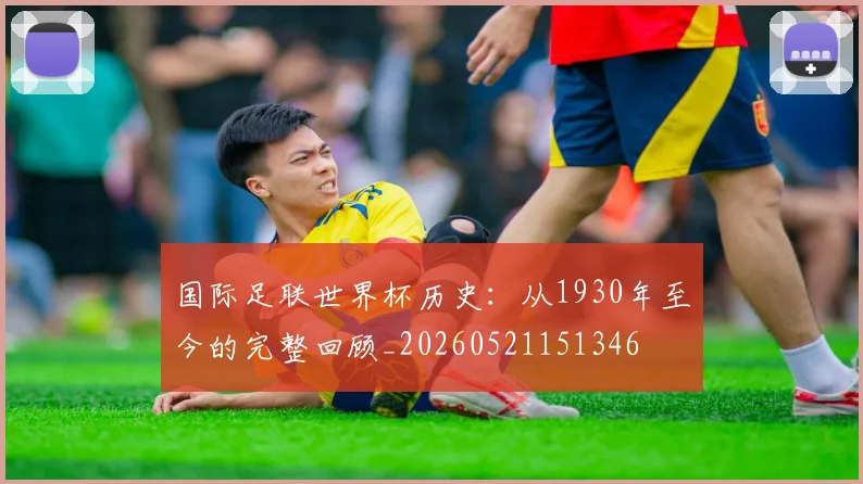 国际足联世界杯历史：从1930年至今的完整回顾_20260521151346