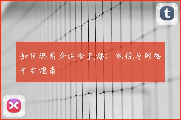 如何观看全运会直播：电视与网络平台指南