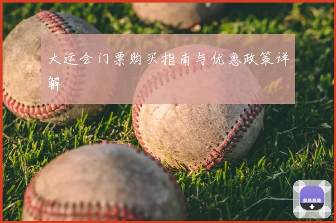 大运会门票购买指南与优惠政策详解
