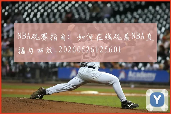 NBA观赛指南:如何在线观看NBA直播与回放_20260526125601